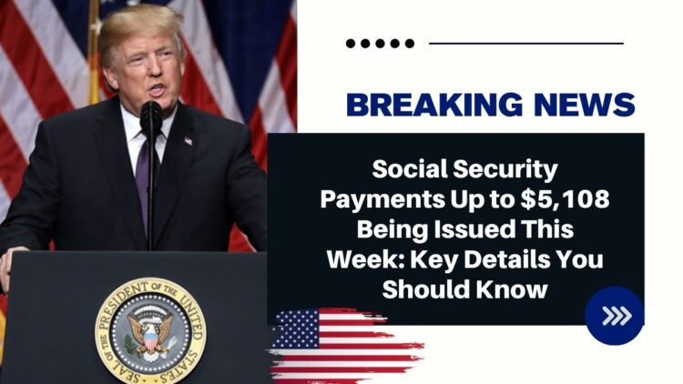Social Security Payments Up to $5,108 Being Issued This Week: Key Details You Should Know